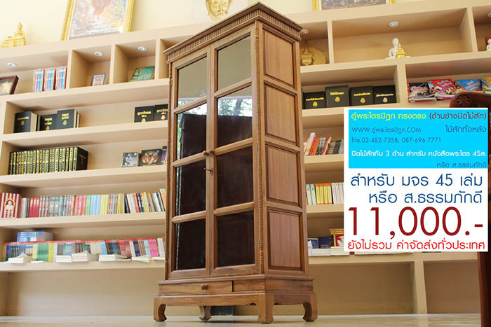 ตู้พระไตรปิฎก ทรงตรง ไม้สักทั้งหลัง
ด้านข้างผนึก ด้วยไม้สัก ทั้งสองด้าน กระจกด้านหน้า 8 ผาน
สำหรับบรรจุพระไตรปิฎก ภาษาไทย 45 เล่ม ,
หรือ ภาษาบาลี หรือ ฉบับ ส.ธรรมภักดี

ราคาตู้พระไตรปิฎกหลังนี้ ราคา 11,000.- (ยังไม่รวมค่าจัดส่งทั่วไทย) 