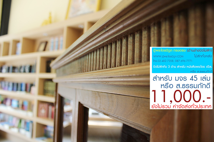 ตู้พระไตรปิฎก ทรงตรง ไม้สักทั้งหลัง
ด้านข้างผนึก ด้วยไม้สัก ทั้งสองด้าน กระจกด้านหน้า 8 ผาน
สำหรับบรรจุพระไตรปิฎก ภาษาไทย 45 เล่ม ,
หรือ ภาษาบาลี หรือ ฉบับ ส.ธรรมภักดี

ราคาตู้พระไตรปิฎกหลังนี้ ราคา 11,000.- (ยังไม่รวมค่าจัดส่งทั่วไทย) 