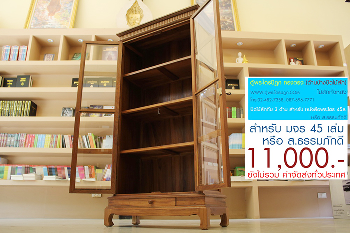 ตู้พระไตรปิฎก ทรงตรง ไม้สักทั้งหลัง
ด้านข้างผนึก ด้วยไม้สัก ทั้งสองด้าน กระจกด้านหน้า 8 ผาน
สำหรับบรรจุพระไตรปิฎก ภาษาไทย 45 เล่ม ,
หรือ ภาษาบาลี หรือ ฉบับ ส.ธรรมภักดี

ราคาตู้พระไตรปิฎกหลังนี้ ราคา 11,000.- (ยังไม่รวมค่าจัดส่งทั่วไทย) 