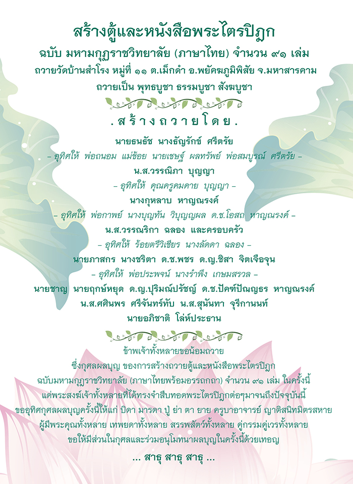 ตัวอย่าง รายชื่อผู้ถวาย หนังสือพระไตรปิฎก ที่ใส่ลงในหนังสือพระไตรปิฎก ทุกแบบ 
สำหรับบรรจุหนังสือ ชุดพระไตรปิฎกดังนี้
- พระไตรปิฎก แบบ 45 เล่มภาษาไทย 15,000.-
- พระไตรปิฎก แบบ 45 เล่ม สยามรัฐ (ไทย)15,500.-
- พระไตรปิฎก แบบ 45 เล่ม สยามรัฐ (บาลี) 13,000.-
- พระไตรปิฎก ฉบับ ส.ธรรมภักดี 18,000.-
- อรรถกถาภาษาไทย 20,000.-- หนังสือพระไตรปิฎกภาษาไทย 91 เล่ม